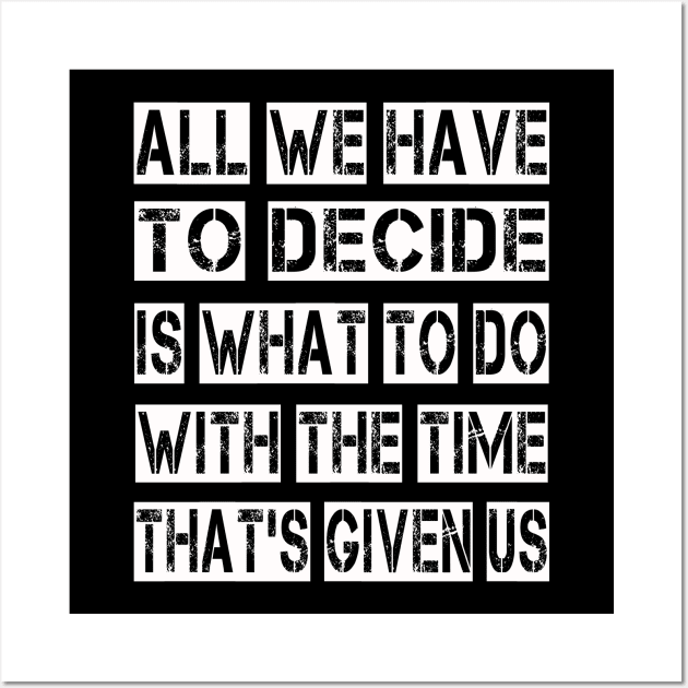 All We Have to Decide is what to do with the time that's given us Wall Art by ArtfulDesign
